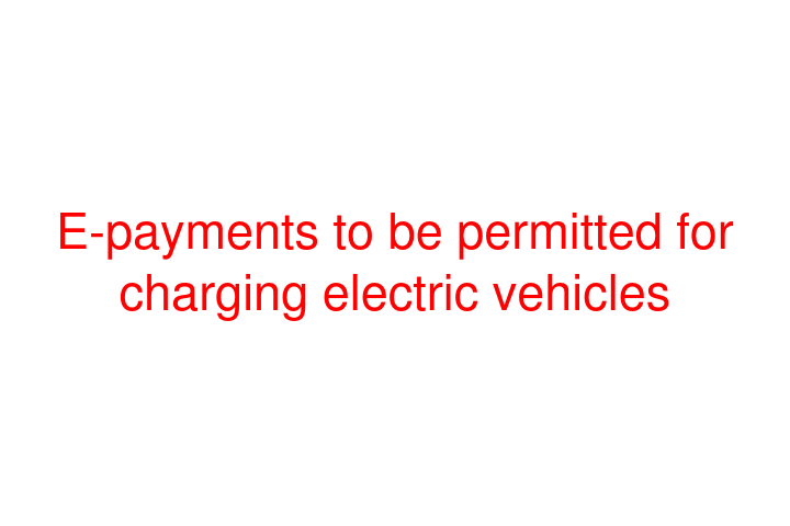 E-payments to be permitted for charging electric vehicles