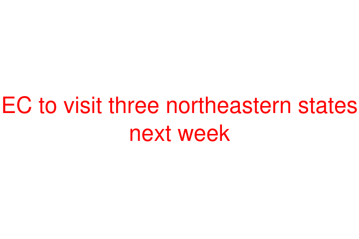 EC to visit three northeastern states next week