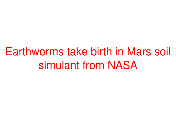 Earthworms take birth in Mars soil simulant from NASA