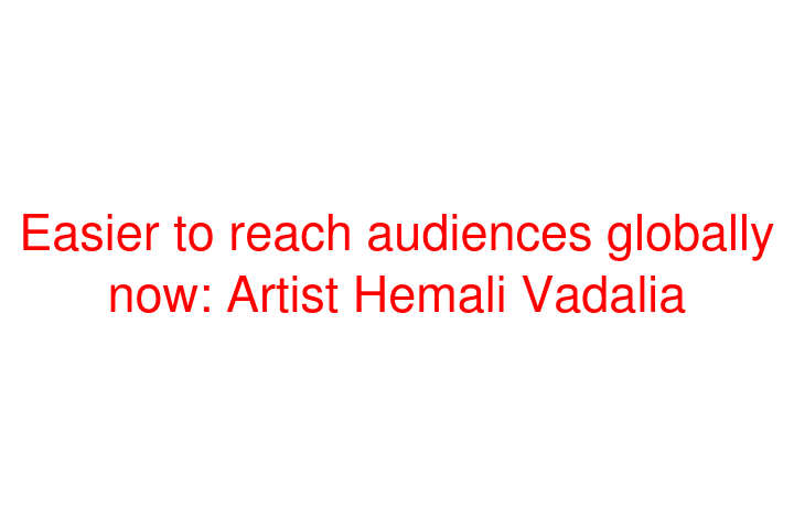 Easier to reach audiences globally now: Artist Hemali Vadalia