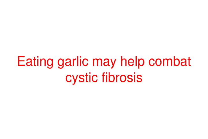 Eating garlic may help combat cystic fibrosis