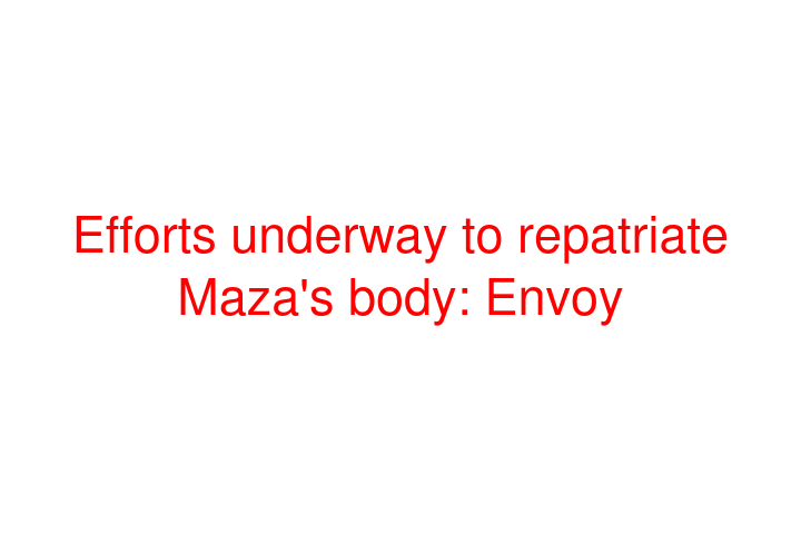 Efforts underway to repatriate Maza's body: Envoy