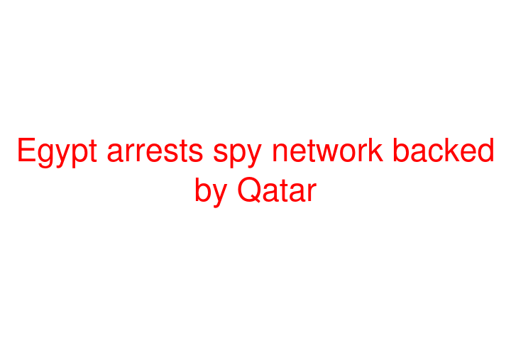 Egypt arrests spy network backed by Qatar