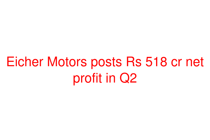 Eicher Motors posts Rs 518 cr net profit in Q2