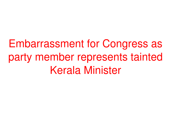 Embarrassment for Congress as party member represents tainted Kerala Minister