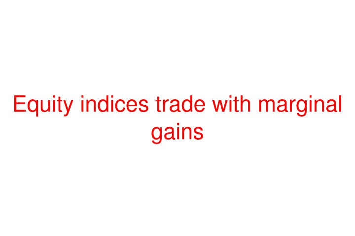 Equity indices trade with marginal gains