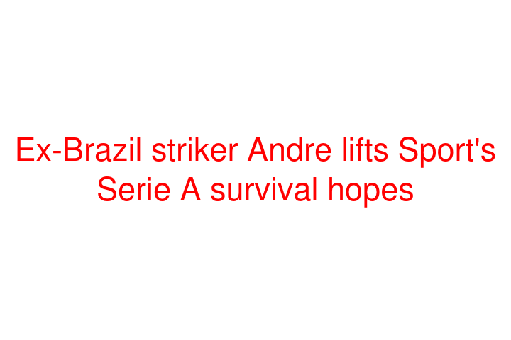 Ex-Brazil striker Andre lifts Sport's Serie A survival hopes