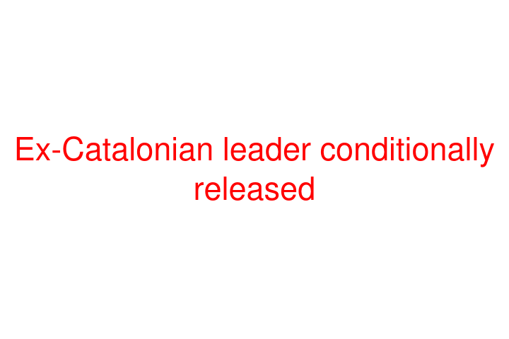 Ex-Catalonian leader conditionally released