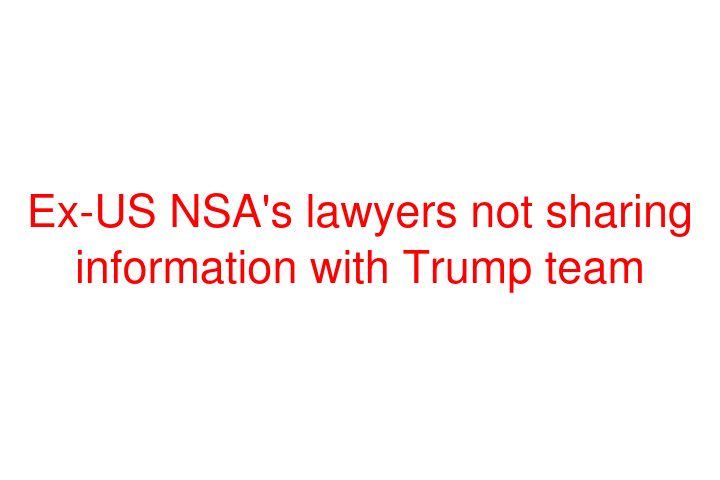 Ex-US NSA's lawyers not sharing information with Trump team