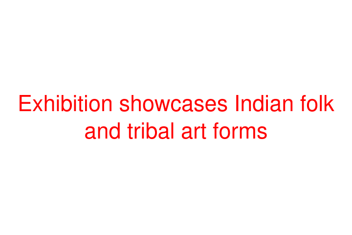 Exhibition showcases Indian folk and tribal art forms