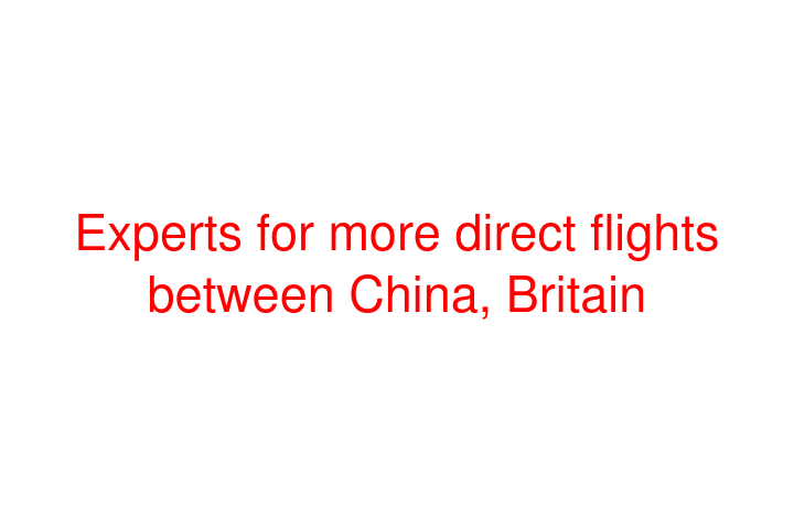 Experts for more direct flights between China, Britain