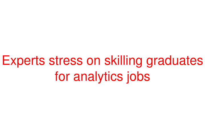 Experts stress on skilling graduates for analytics jobs