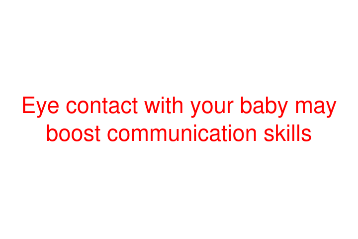 Eye contact with your baby may boost communication skills