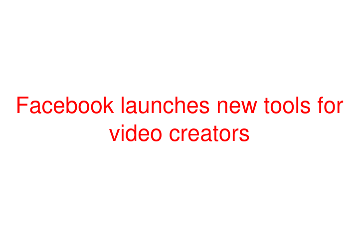 Facebook launches new tools for video creators