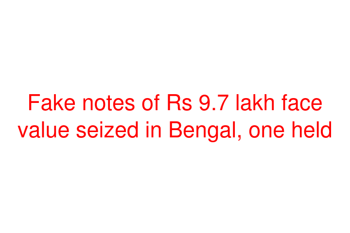 Fake notes of Rs 9.7 lakh face value seized in Bengal, one held