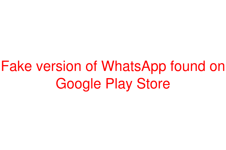 Fake version of WhatsApp found on Google Play Store