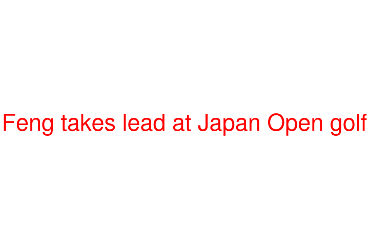 Feng takes lead at Japan Open golf