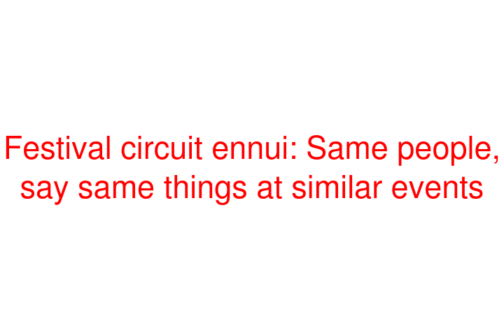 Festival circuit ennui: Same people, say same things at similar events