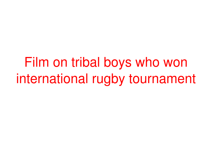 Film on tribal boys who won international rugby tournament