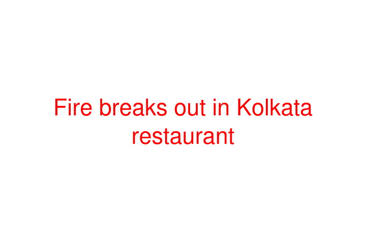 Fire breaks out in Kolkata restaurant