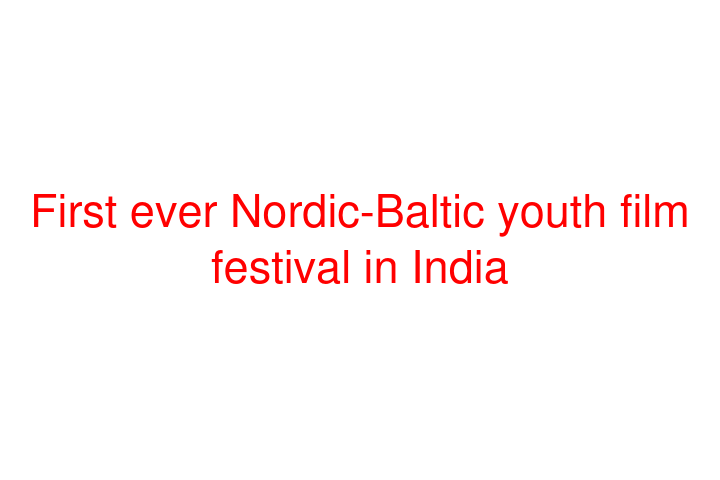 First ever Nordic-Baltic youth film festival in India