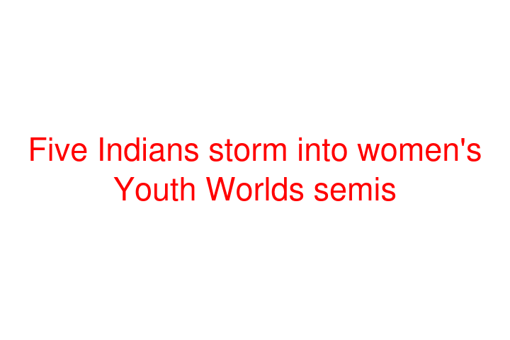 Five Indians storm into women's Youth Worlds semis