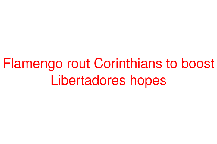 Flamengo rout Corinthians to boost Libertadores hopes