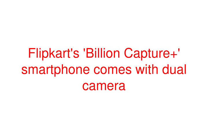 Flipkart's 'Billion Capture+' smartphone comes with dual camera