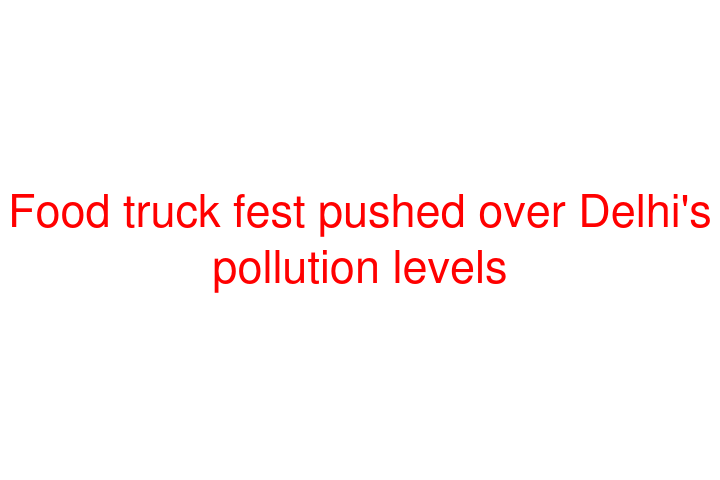 Food truck fest pushed over Delhi's pollution levels