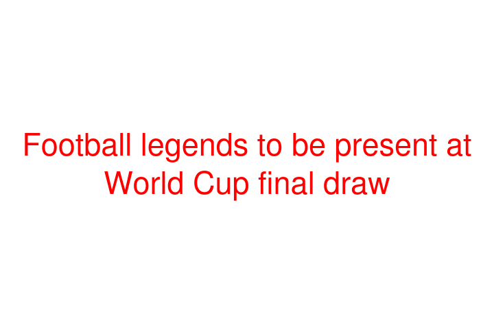 Football legends to be present at World Cup final draw