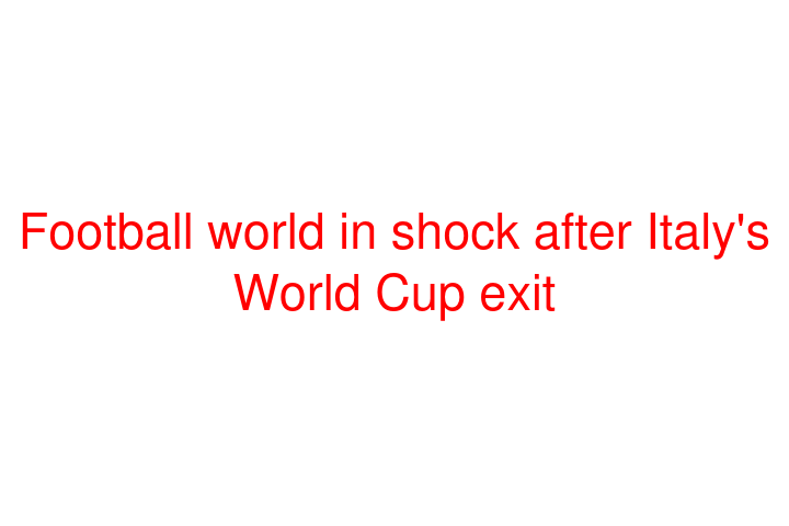 Football world in shock after Italy's World Cup exit