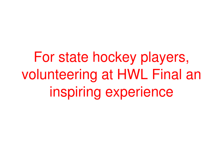 For state hockey players, volunteering at HWL Final an inspiring experience