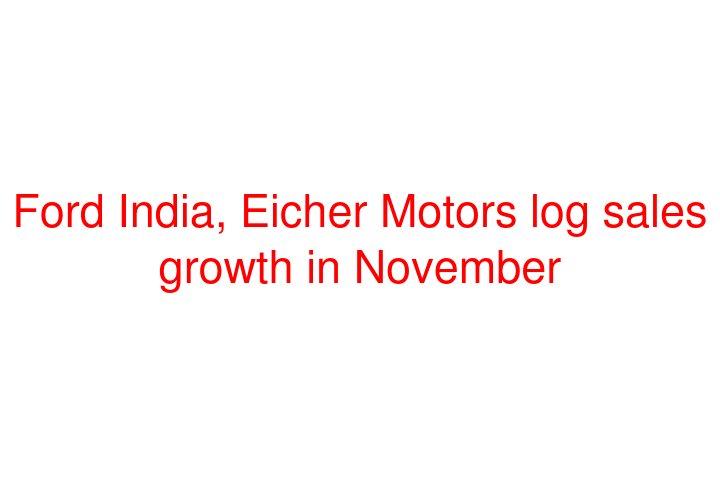 Ford India, Eicher Motors log sales growth in November