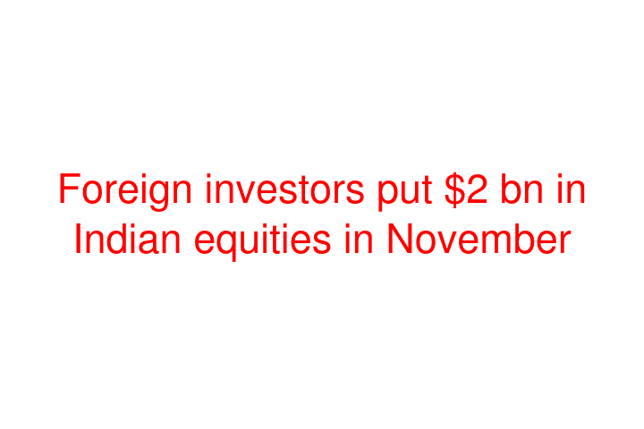 Foreign investors put $2 bn in Indian equities in November