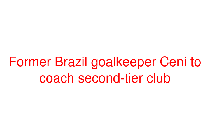 Former Brazil goalkeeper Ceni to coach second-tier club