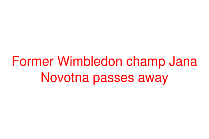 Former Wimbledon champ Jana Novotna passes away