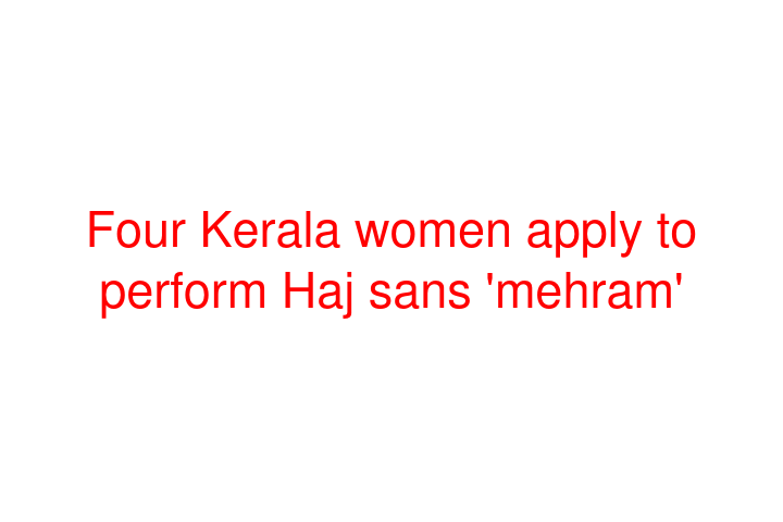 Four Kerala women apply to perform Haj sans 'mehram'