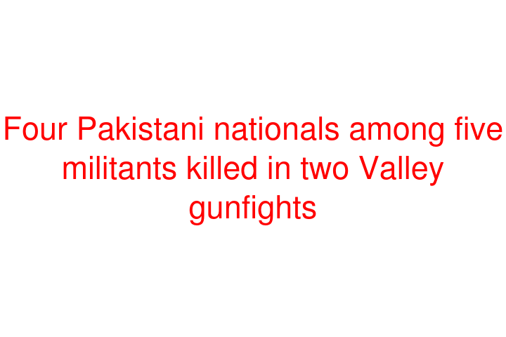 Four Pakistani nationals among five militants killed in two Valley gunfights