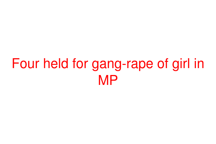 Four held for gang-rape of girl in MP