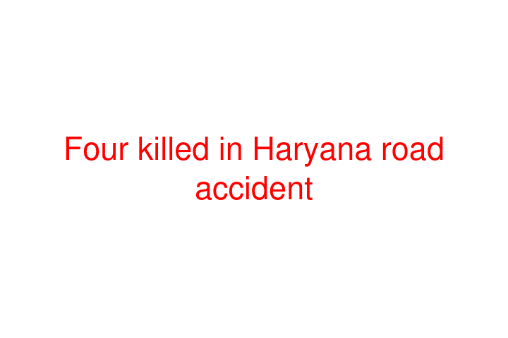 Four killed in Haryana road accident