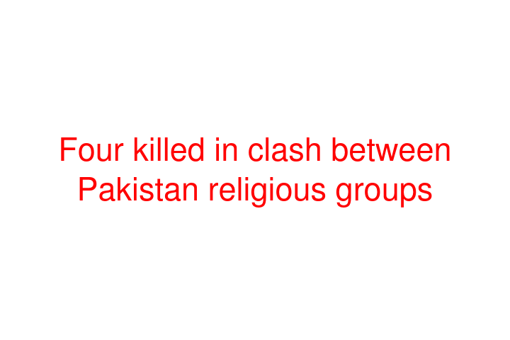 Four killed in clash between Pakistan religious groups