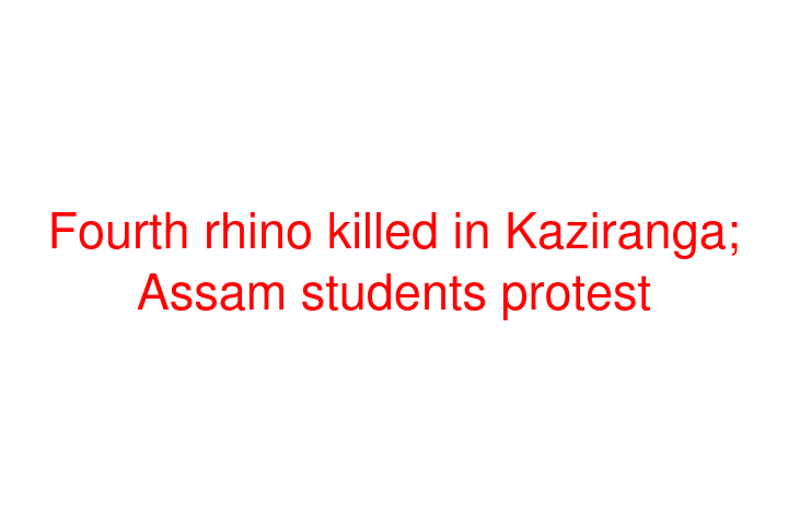 Fourth rhino killed in Kaziranga; Assam students protest