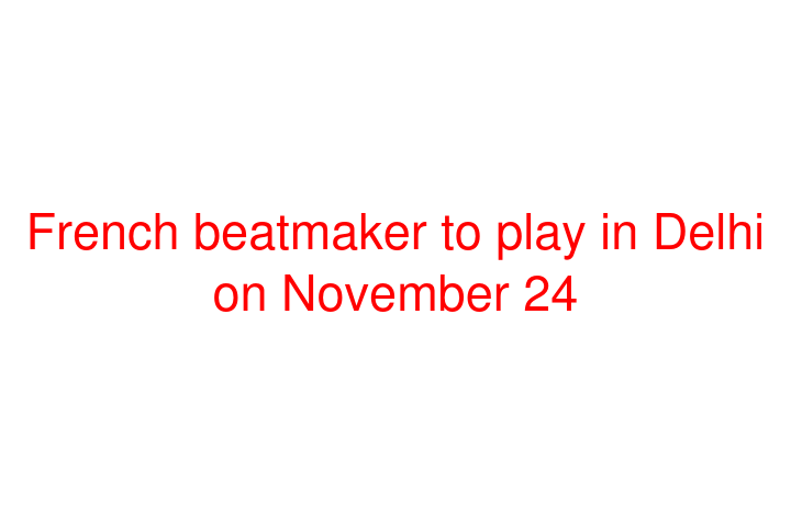 French beatmaker to play in Delhi on November 24