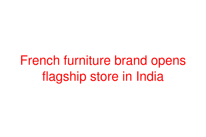 French furniture brand opens flagship store in India