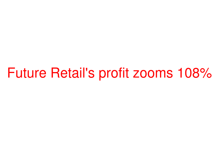 Future Retail's profit zooms 108%