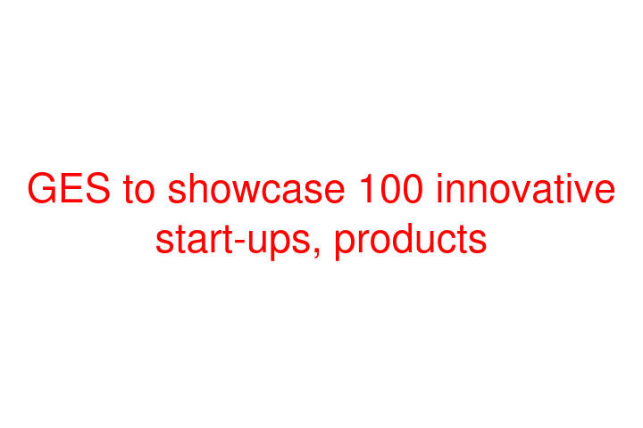 GES to showcase 100 innovative start-ups, products