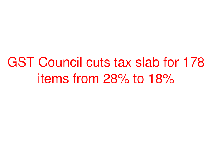 GST Council cuts tax slab for 178 items from 28% to 18%