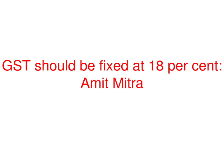 GST should be fixed at 18 per cent: Amit Mitra