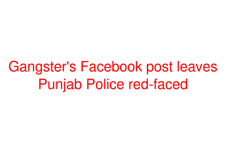 Gangster's Facebook post leaves Punjab Police red-faced