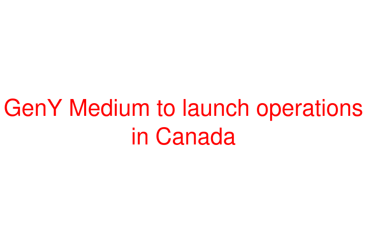GenY Medium to launch operations in Canada